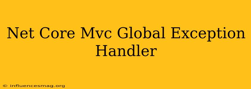 .net Core Mvc Global Exception Handler