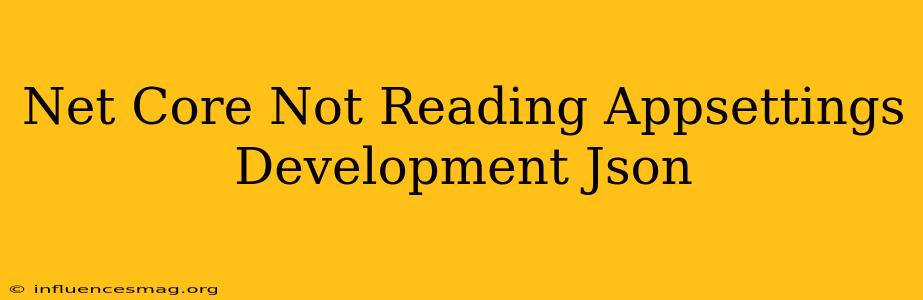 .net Core Not Reading Appsettings.development.json