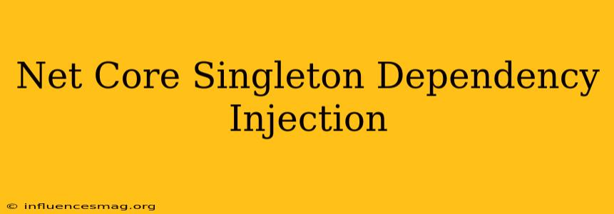 .net Core Singleton Dependency Injection