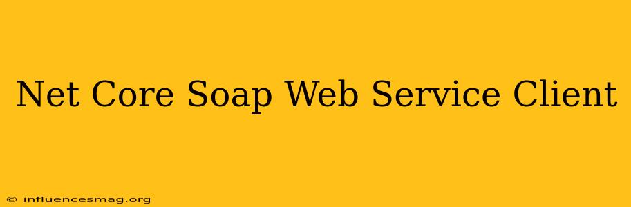 .net Core Soap Web Service Client