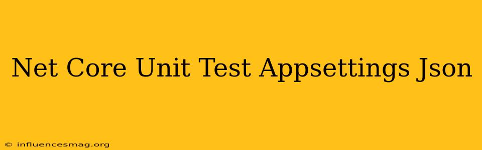 .net Core Unit Test Appsettings.json