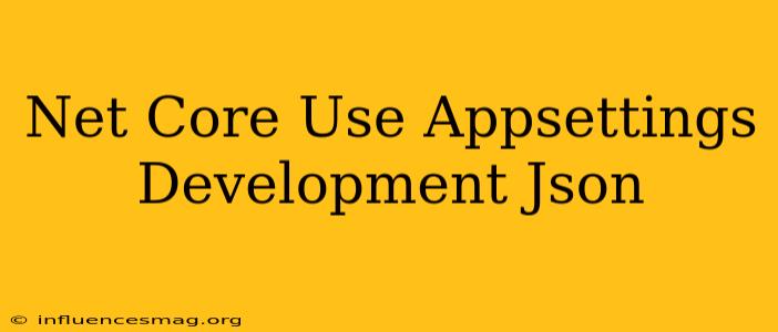 .net Core Use Appsettings.development.json