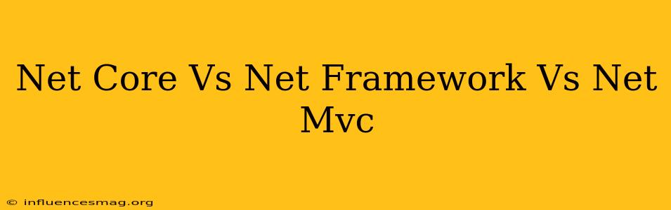 .net Core Vs .net Framework Vs .net Mvc