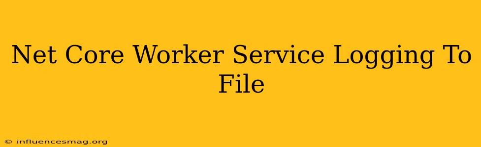 .net Core Worker Service Logging To File