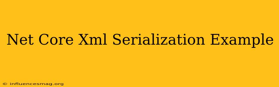 .net Core Xml Serialization Example