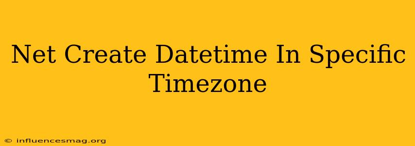 .net Create Datetime In Specific Timezone