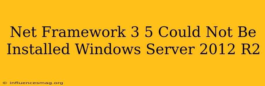 .net Framework 3.5 Could Not Be Installed Windows Server 2012 R2