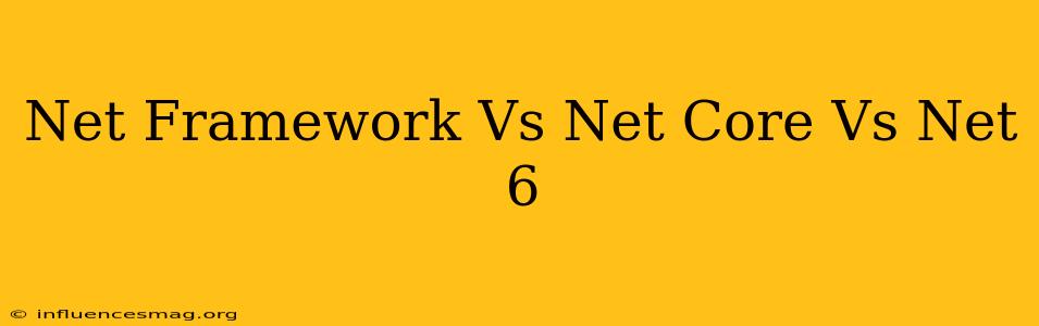 .net Framework Vs .net Core Vs .net 6