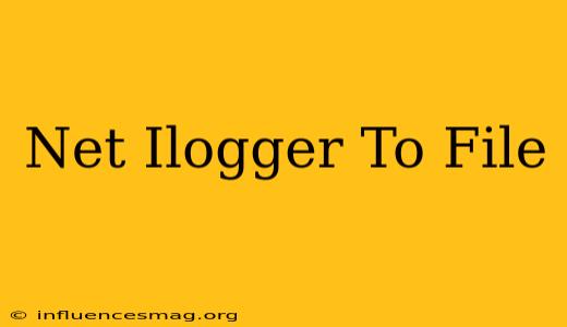.net Ilogger To File