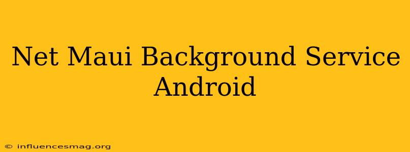 .net Maui Background Service Android