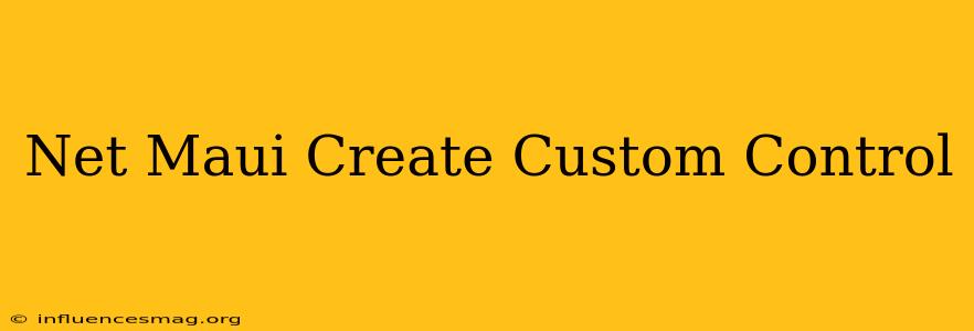 .net Maui Create Custom Control