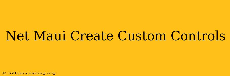 .net Maui Create Custom Controls