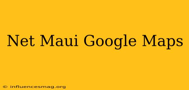 .net Maui Google Maps