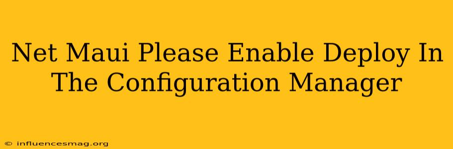 .net Maui Please Enable Deploy In The Configuration Manager