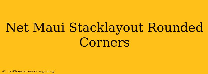 .net Maui Stacklayout Rounded Corners