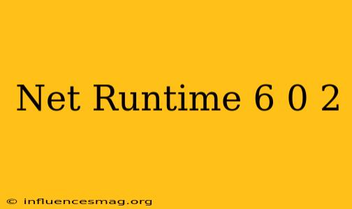 .net Runtime 6.0.2