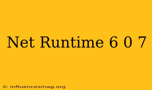 .net Runtime 6.0.7