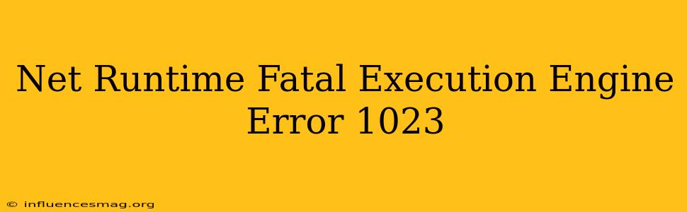 .net Runtime Fatal Execution Engine Error 1023