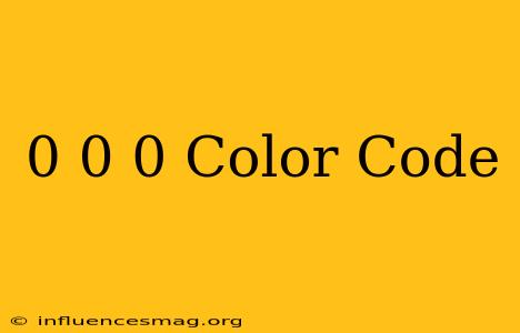 0 0 0 Color Code