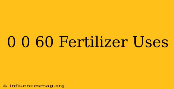 0-0-60 Fertilizer Uses