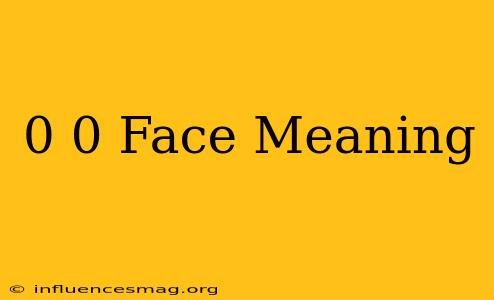 0-0 Face Meaning
