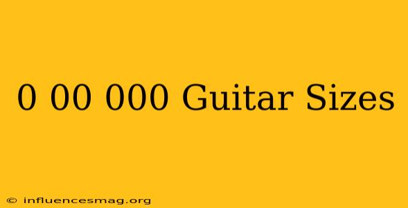 0 00 000 Guitar Sizes
