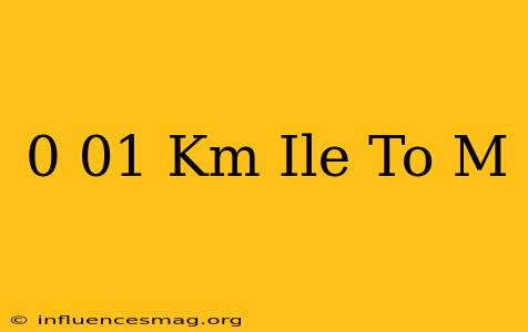 0 01 Km Ile To M