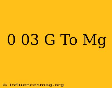 0 03 G To Mg