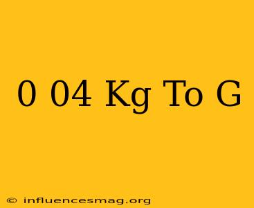0 04 Kg To G