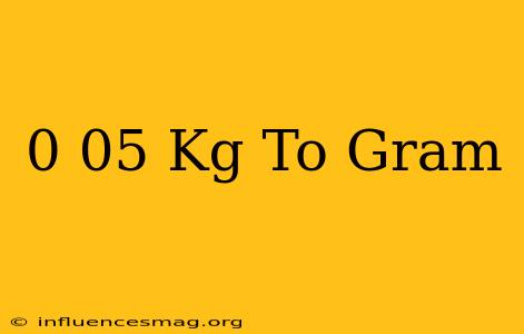0 05 Kg To Gram