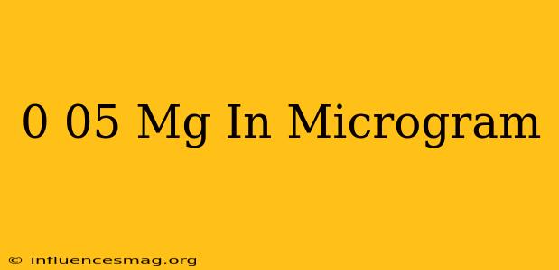 0 05 Mg In Microgram