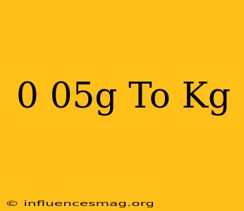0 05g To Kg