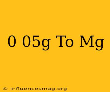 0 05g To Mg
