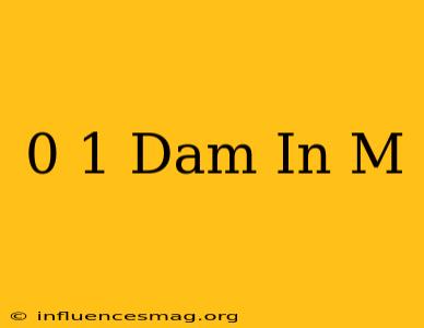 0 1 Dam In M
