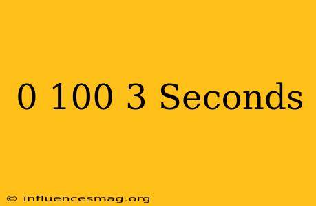 0-100 3 Seconds