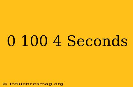 0-100 4 Seconds