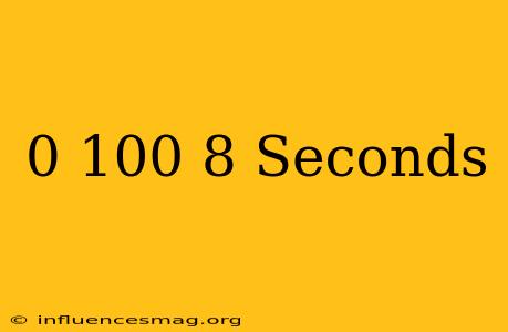 0-100 8 Seconds