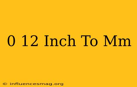 0 12 Inch To Mm