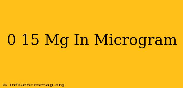 0 15 Mg In Microgram