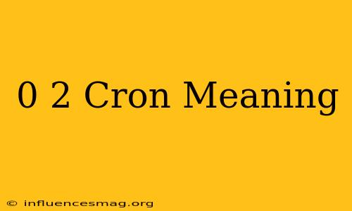 0 2 * * * Cron Meaning