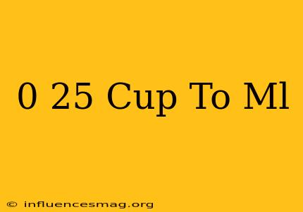 0 25 Cup To Ml