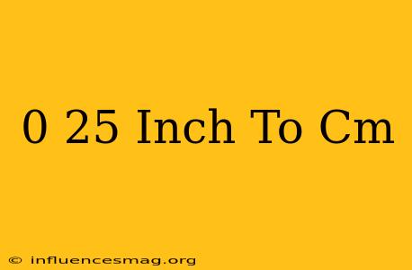 0 25 Inch To Cm