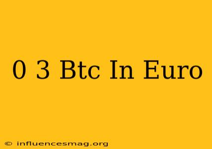 0 3 Btc In Euro