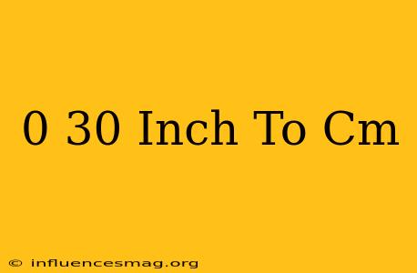 0 30 Inch To Cm