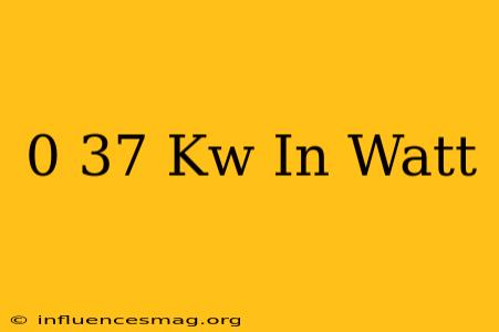 0 37 Kw In Watt