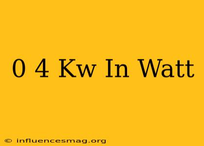 0 4 Kw In Watt