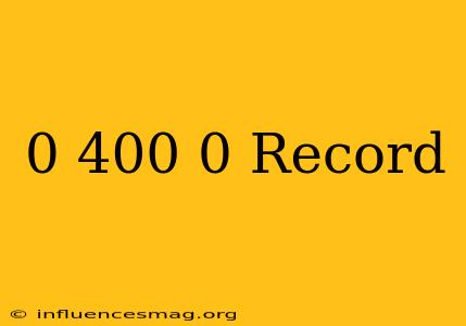 0-400-0 Record