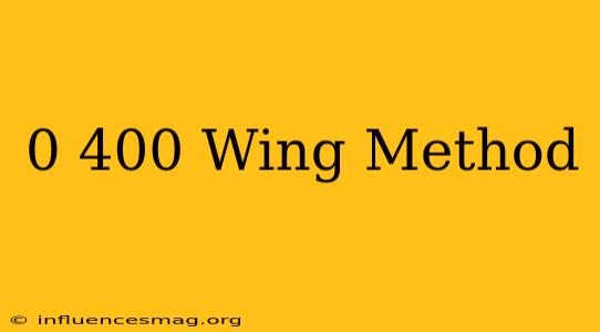 0-400 Wing Method