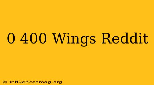 0-400 Wings Reddit