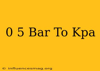 0 5 Bar To Kpa